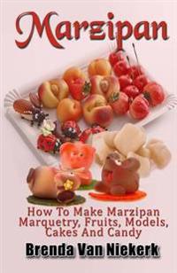 Marzipan: How To Make Marzipan Marquetry, Fruits, Models, Cakes And Candy