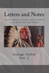 Letters and Notes on the Manners, Customs and Condition of the North American Indian