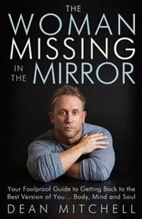 The Woman Missing in the Mirror: Your Foolproof Guide to Getting Back to the Best Version of You... Body, Mind and Soul