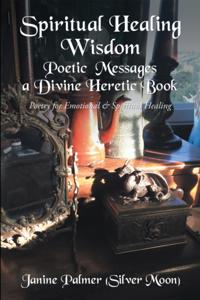 Spiritual Healing Wisdom-Poetic Messages a Divine Heretic Book