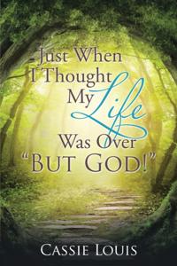 Just When I Thought My Life Was over &quote;But God!&quote;
