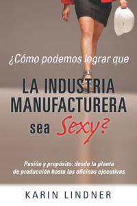 Como podemos lograr que LA INDUSTRIA MANUFACTURERA sea Sexy?