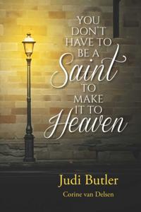YOU DON'T HAVE TO BE A SAINT TO MAKE IT TO HEAVEN