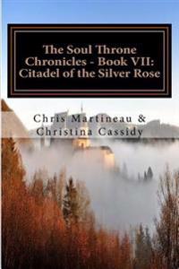 The Soul Throne Chronicles - Book VII: Citadel of the Silver Rose