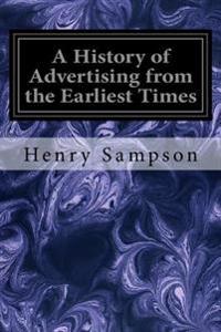 A History of Advertising from the Earliest Times: Illustrated by Anecdotes, Curious Specimens, and Biographical Notes