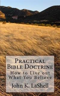 Practical Bible Doctrine: How to Live out What you Believe