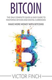 Bitcoin: The Only Complete Quick & Easy Guide To Mastering Bitcoin and Digital Currencies - How To Make Money with Bitcoins