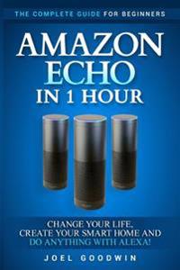 Bokomslag för "Amazon Echo in 1 Hour: The Complete Guide for Beginners - Change Your Life, Create Your Smart Home and Do Anything with Alexa!"