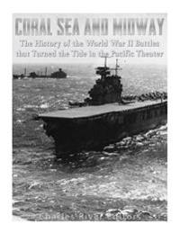 Coral Sea and Midway: The History of the World War II Battles that Turned the Tide in the Pacific Theater