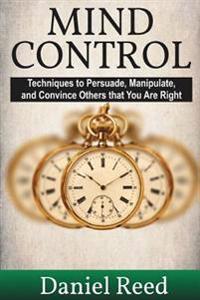 Mind Control: Techniques to Persuade, Manipulate, and Convince Others that You Are Right