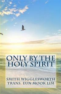 Only by the Holy Spirit: Doing the Impossible in the Holy Spirit