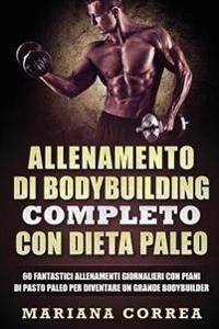 ALLENAMENTO Di BODYBUILDING COMPLETO CON DIETA PALEO: 60 FANTASTICI ALLENAMENTI GIORNALIERI CON PIANI Di PASTO PALEO PER DIVENTARE UN GRANDE BODYBUILD