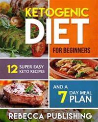 Ketogenic Diet For Beginners: 12 Super Easy Keto Recipes and a 7 Day Meal Plan