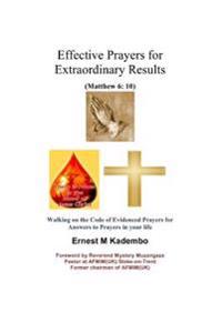 Effective Prayers for Extraordinary Results: Walking on the Code of Evidenced Prayers for Answers to Prayers in Your Life