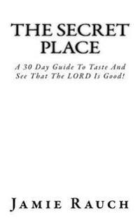 The Secret Place: A 30 Day Guide To Taste And See That The LORD Is Good!