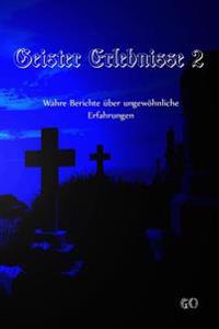 Geister Erlebnisse 2: Wahre Berichte Über Ungewöhnliche Erfahrungen