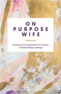 On Purpose Wife: Intentionally Pursuing God & Your Husband: A 28 Day Marriage Challenge