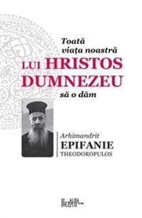 Toata Viata Noastra Lui Hristos Dumnezeu Sa O Dam