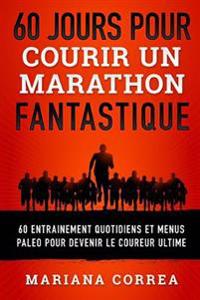 60 JOURS POUR COURIR Un MARATHON FANTASTIQUE: 60 ENTRAINEMENT QUOTIDIENS ET MENUS PALEO POUR DEVENIR Le COUREUR ULTIME