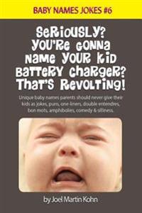 Seriously? You're Gonna Name Your Kid Battery Charger? That's Revolting!: Unique baby names parents should never give their kids as jokes, puns, one l