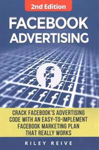 Facebook Advertising: Crack the Facebook Ad Code with an Easy-To-Implement Facebook Marketing Plan That Really Works and Reach 4000 Potentia