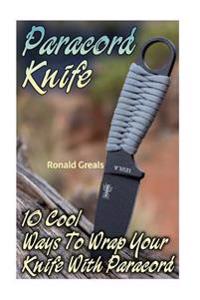 Paracord Knife: 10 Cool Ways To Wrap Your Knife With Paracord: (Paracord Projects, For Bug Out Bags, Survival Guide, Hunting, Fishing)