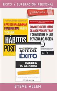 Éxito Y Superación Personal 3 Libros En 1: Los 10 Secretos del Arte del Éxito + 6 Pasos Para Eliminar Cualquier Mal Hábito + Cómo Vencer El Miedo, Dej