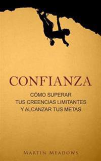 Confianza: Cómo superar tus creencias limitantes y alcanzar tus metas
