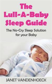 The Lull-A-Baby Sleep Guide 1: Part 1: The No-Cry Sleep Solution for your Baby