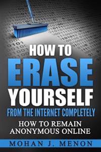 How to Erase Yourself from the Internet Completely: How to Remain Anonymous Online