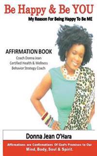 Be Happy & Be YOU: Affirmations are Confirmations of God's Promises to Your Mind, Body, Soul and Spirit.
