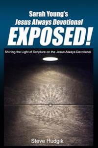 Sarah Young's Jesus Always Devotional EXPOSED!: Shining the Light of Scripture on the Jesus Always Devotional