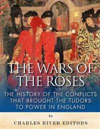 Bokomslag för "The Wars of the Roses: The History of the Conflicts that Brought the Tudors to Power in England"