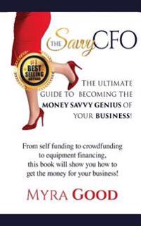 The Savvy CFO: : The Ultimate Guide To Becoming The Money Savvy Genius of Your Business!