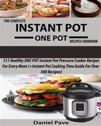 The Complete INSTANT POT ONE POT Recipes Cookbook: 151 Healthy ONE POT Instant Pot Pressure Cooker Recipes For Every Mum (+Instant Pot Time Guide For