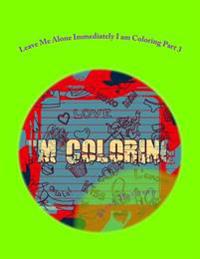 Leave Me Alone Immediately I am Coloring Part 3: An Adult Coloring Book
