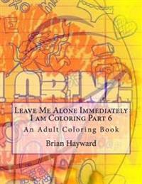 Leave Me Alone Immediately I am Coloring Part 6: An Adult Coloring Book