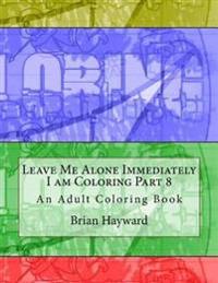 Leave Me Alone Immediately I am Coloring Part 8: An Adult Coloring Book