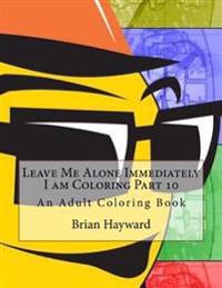 Leave Me Alone Immediately I am Coloring Part 10: An Adult Coloring Book