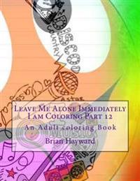 Leave Me Alone Immediately I am Coloring Part 12: An Adult coloring Book