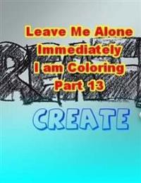 Leave Me Alone Immediately I am Coloring Part 13: An Adult Coloring Book