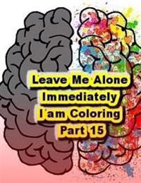 Leave Me Alone Immediately I am Coloring Part 15: An Adult Coloring Book