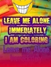 Leave Me Alone Immediately I am Coloring Part 18: An Adult Coloring Book