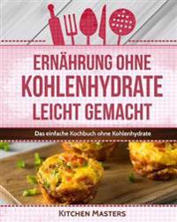 Ernährung ohne Kohlenhydrate leicht gemacht: Das einfache Kochbuch ohne Kohlenhydrate