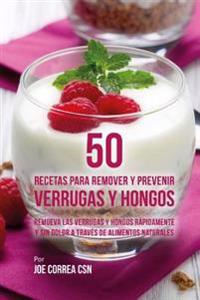 50 Recetas Para Remover y Prevenir Verrugas y Hongos: Remueva las Verrugas y Hongos Rápidamente y Sin Dolor a Través de Alimentos Naturales
