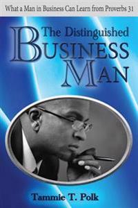 The Distinguished Business Man: What A Man in Business Can Learn from Proverbs 31