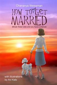 How to Not Get Married: Break these rules and you have a chance