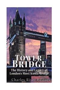 Bokomslag för "Tower Bridge: The History and Legacy of London's Most Iconic Bridge"