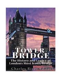Tower Bridge: The History and Legacy of London's Most Iconic Bridge