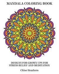 Mandala Coloring Book: Designs for Grown ups for Stress Relief and Meditation